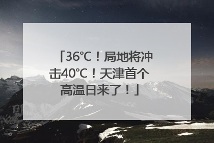 36℃！局地将冲击40℃！天津首个高温日来了！