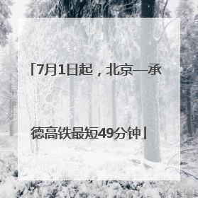 7月1日起，北京—承德高铁最短49分钟