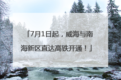 7月1日起，威海与南海新区直达高铁开通！