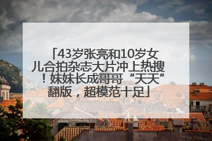 43岁张亮和10岁女儿合拍杂志大片冲上热搜！妹妹长成哥哥“天天”翻版，超模范十足