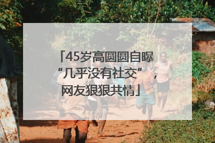 45岁高圆圆自曝“几乎没有社交”，网友狠狠共情