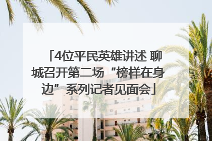 4位平民英雄讲述 聊城召开第二场“榜样在身边”系列记者见面会