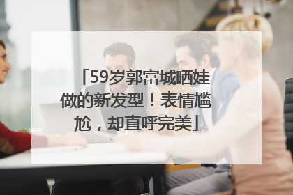 59岁郭富城晒娃做的新发型！表情尴尬，却直呼完美