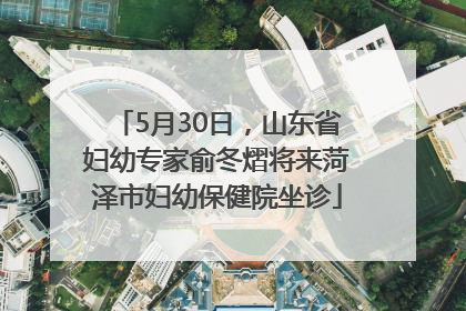 5月30日，山东省妇幼专家俞冬熠将来菏泽市妇幼保健院坐诊