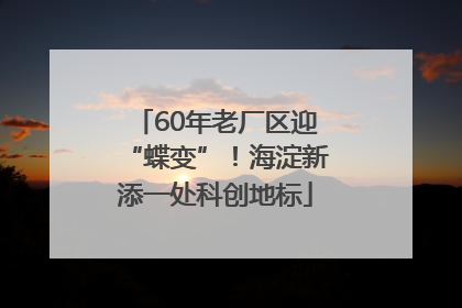 60年老厂区迎“蝶变”！海淀新添一处科创地标