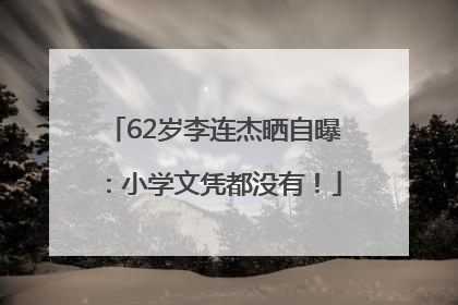 62岁李连杰晒自曝：小学文凭都没有！