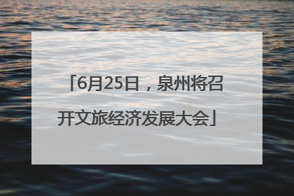 6月25日，泉州将召开文旅经济发展大会