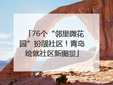 76个“邻里微花园”扮靓社区！青岛绘就社区新图景