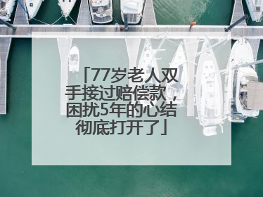 77岁老人双手接过赔偿款，困扰5年的心结彻底打开了