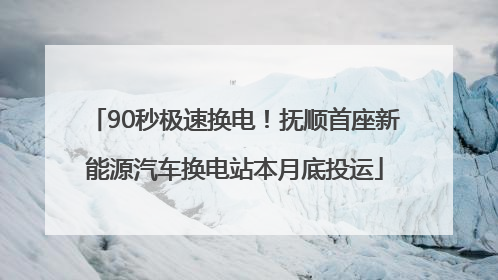 90秒极速换电！抚顺首座新能源汽车换电站本月底投运