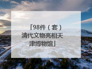 98件（套）清代文物亮相天津博物馆