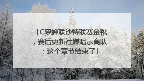 C罗蝉联沙特联赛金靴，赛后更新社媒暗示离队：这个章节结束了