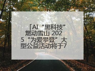 AI“黑科技”燃动雪山 2025“为爱攀登”大型公益活动将于7月4日启幕