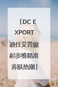 DC EXPORT迪仕艾普掀起多维精准养肤热潮