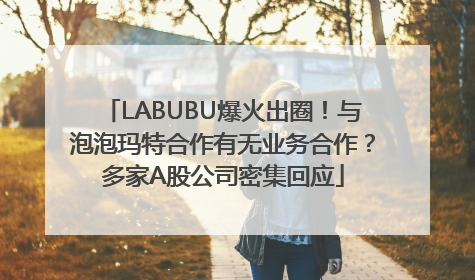 LABUBU爆火出圈！与泡泡玛特合作有无业务合作？多家A股公司密集回应