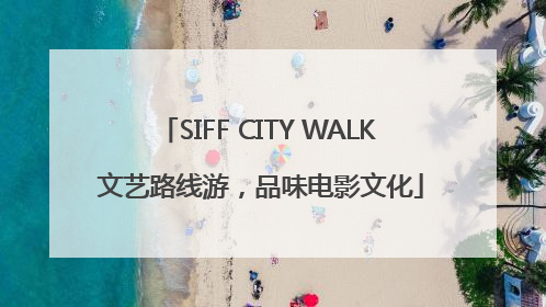 SIFF CITY WALK 文艺路线游，品味电影文化