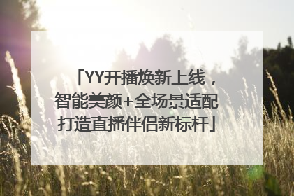 YY开播焕新上线，智能美颜+全场景适配打造直播伴侣新标杆