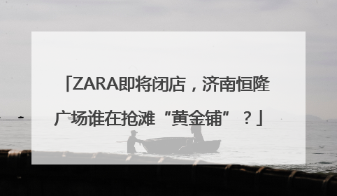 ZARA即将闭店，济南恒隆广场谁在抢滩“黄金铺”？
