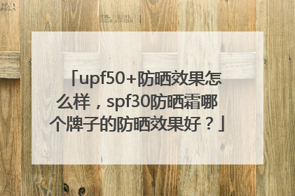 upf50+防晒效果怎么样，spf30防晒霜哪个牌子的防晒效果好？